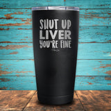 Shut Up Liver, You're Fine Coated Drinkware