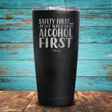 Safety First...Just Kidding Alcohol First Coated Drinkware