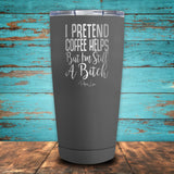 I Pretend Coffee Helps But I'm Still A Bitch Coated Drinkware