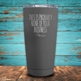 This Is Probably None Of Your Business Coated Drinkware
