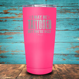 I May Be Tattooed Coated Drinkware