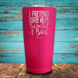 I Pretend Coffee Helps But I'm Still A Bitch Coated Drinkware