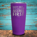 Safety First...Just Kidding Alcohol First Coated Drinkware