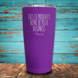 This Is Probably None Of Your Business Coated Drinkware