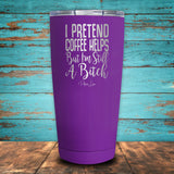 I Pretend Coffee Helps But I'm Still A Bitch Coated Drinkware
