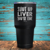Shut Up Liver, You're Fine Coated Drinkware