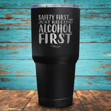 Safety First...Just Kidding Alcohol First Coated Drinkware