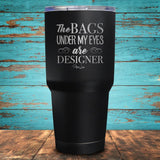 The Bags under my Eyes are Designer Coated Drinkware