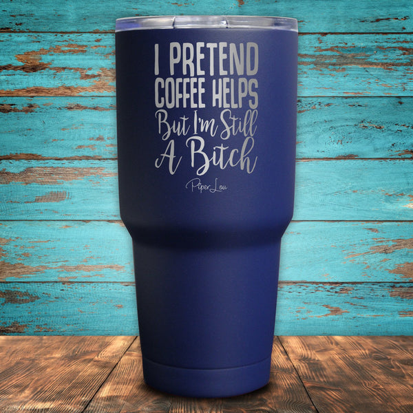 I Pretend Coffee Helps But I'm Still A Bitch Coated Drinkware