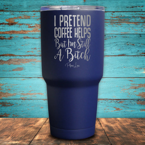 I Pretend Coffee Helps But I'm Still A Bitch Coated Drinkware